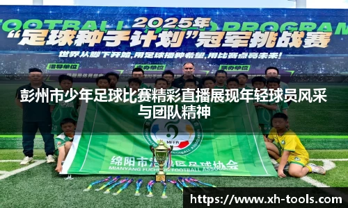 彭州市少年足球比赛精彩直播展现年轻球员风采与团队精神