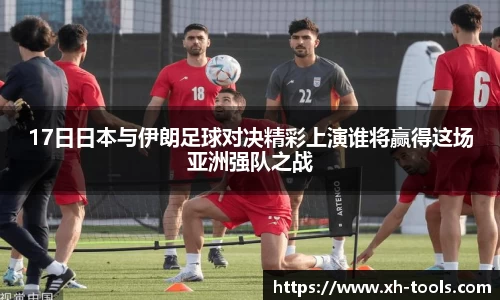 17日日本与伊朗足球对决精彩上演谁将赢得这场亚洲强队之战
